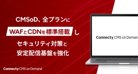 国産エンタープライズ・クラウドCMS「Connecty CMS on Demand」、全プランにWAFとCDNを標準搭載しセキュリティ対策と安定配信基盤を強化 国産エンタープライズ・クラウドCMS「Connecty CMS on Demand」、全プランにWAFとCDNを標準搭載しセキュリティ対策と安定配信基盤を強化
