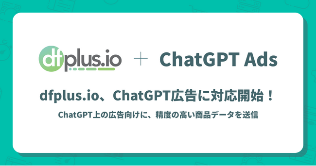 データフィード管理ツール「dfplus.io」、OpenAI が提供する「ChatGPT 広告（ChatGPT ads）」に対応開始
