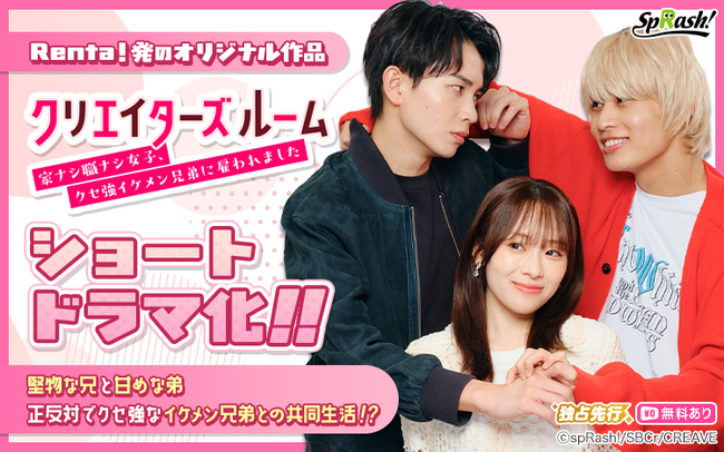 【Renta!】Renta!オリジナル『クリエイターズルーム～家ナシ職ナシ女子、クセ強イケメン兄弟に雇われました～』がショートドラマ化！