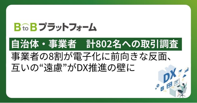 【自治体・事業者　計802名への取引調査】事業者の8割が電子化に前向きな反面、互いの“遠慮”がDX推進の壁に