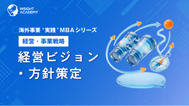 『海外事業❛実践’MBA：経営ビジョン・方針策定』Eラーニング新講座提供開始｜ビジョンを海外現地の「判断軸」に（INSIGHT ACADEMY）