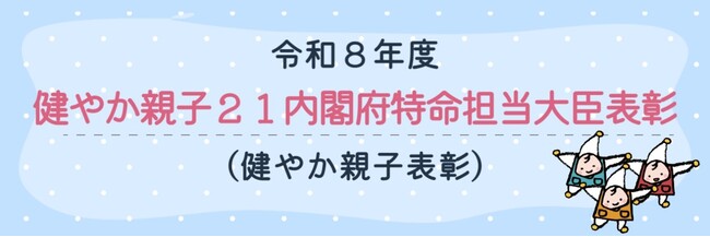 「令和８年度健やか親子２１内閣府特命担当大臣表彰（健やか親子表彰）」応募受付開始
