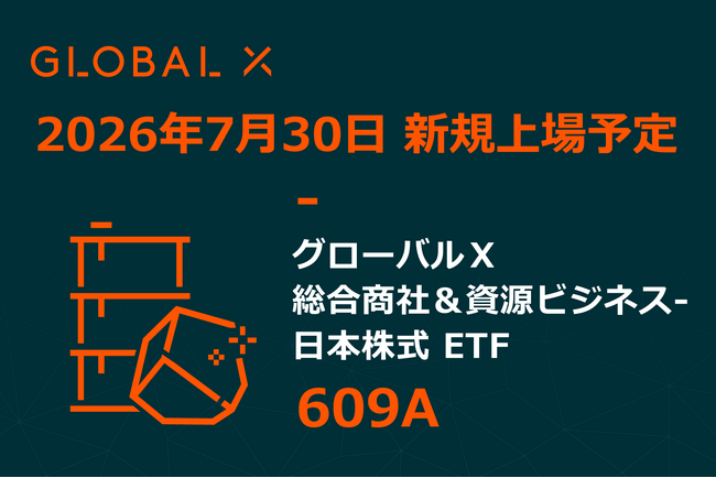Global X Japan株式会社「グローバルＸ 総合商社＆資源ビジネス-日本株式 ETF」（銘柄コード：609A）東京証券取引所より上場承認