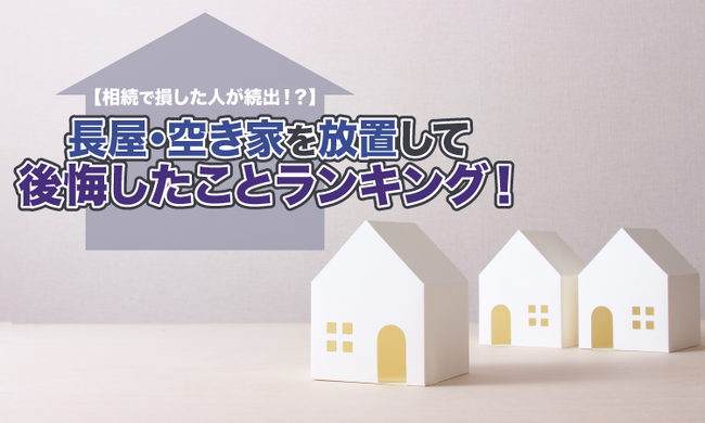 【相続で損した人が続出!?】長屋・空き家を放置して後悔したことランキング!