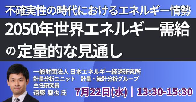 【JPIセミナー】「不確実性の時代における世界・日本の2050年世界エネルギー需給の定量的な見通し」7月22日(水)開催