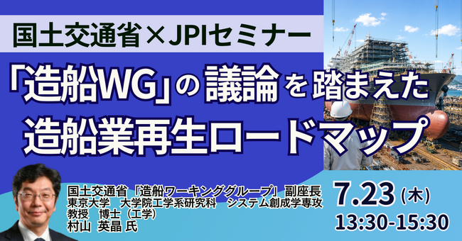 【JPIセミナー】国土交通省「“造船WG” の議論を踏まえた造船業再生ロードマップと今後の展開について」7月23日(木)開催
