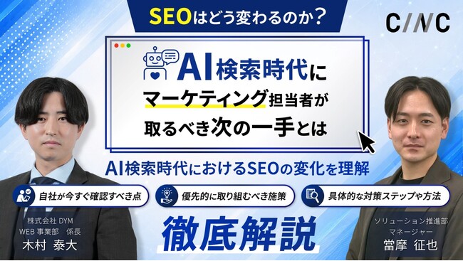 【株式会社DYM × 株式会社CINC 共催】「SEOはどう変わるのか？AI検索時代にマーケティング担当者が取るべき次の一手とは」Webセミナーを7月14日(火)~ 16日(木)にオンライン開催！