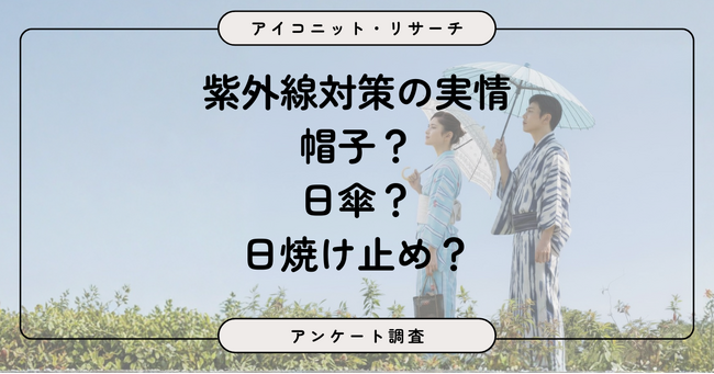 【紫外線（UV）対策】女性は当たり前。男性も約4割が意識、日焼け止めが帽子を上回る　6,981人に聞いてみた【SEO・AIO時代に効く一次データ・アンケート調査受託】
