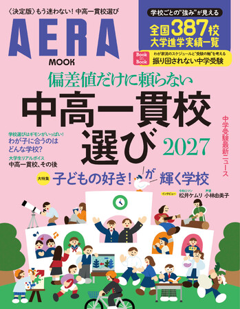 〈決定版！〉子どもの個性と未来に寄り添う“学校選びの軸”を提案する、中学受験の学校選びガイド　AERA MOOK『偏差値だけに頼らない 中高一貫校選び 2027』7月14日発売！