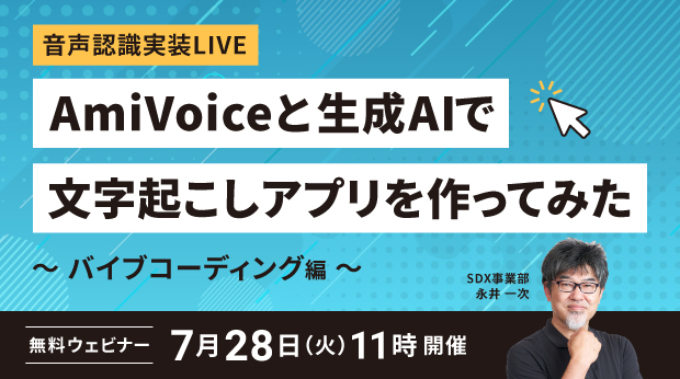 【オンラインセミナー】音声認識実装LIVE AmiVoiceと生成AIで文字起こしアプリを作ってみた ～バイブコーディング編～【7月28日（火）開催】