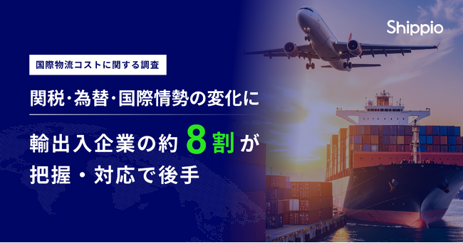 関税・為替・国際情勢の変化に、輸出入企業の約8割が「把握・対応で後手」