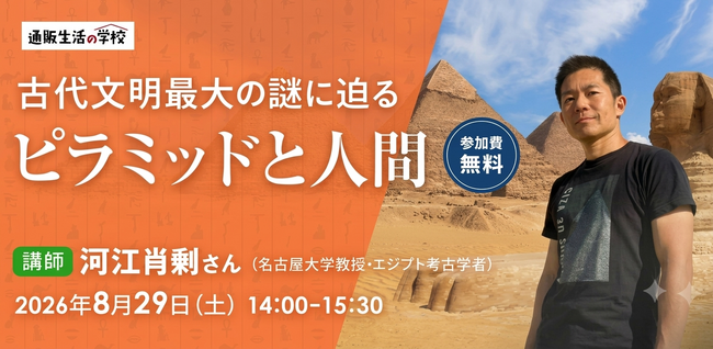 【通販生活の学校:2026年8月29日開催】古代文明最大の謎に迫る「ピラミッドと人間」