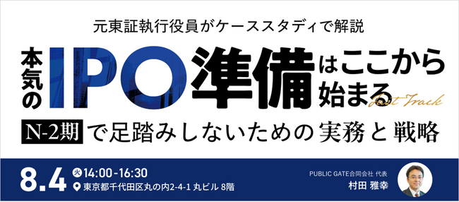 元東証執行役員がケーススタディで解説。本気のIPO準備はここから始まる。N-2期で足踏みしないための実務と戦略を学ぶリアルセミナーを8月4日に開催