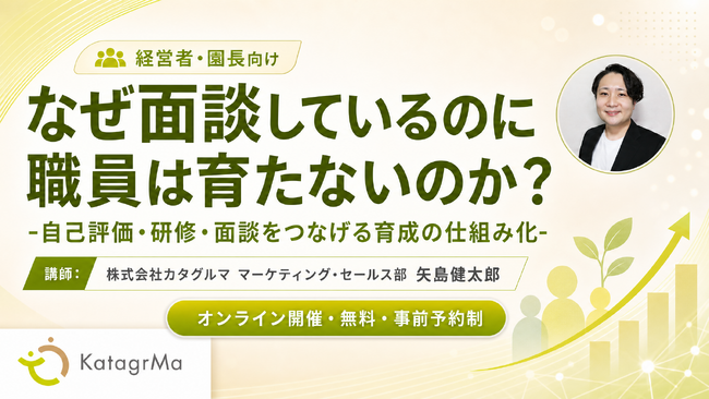 【ウェビナー開催】なぜ面談しているのに保育士は育たないのか？ 自己評価・面談・研修をつなぐ“育成の仕組み化”を30分で解説