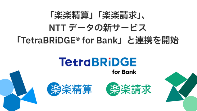 「楽楽精算」「楽楽請求」、NTTデータの新サービス「TetraBRiDGE(R) for Bank」と連携を開始