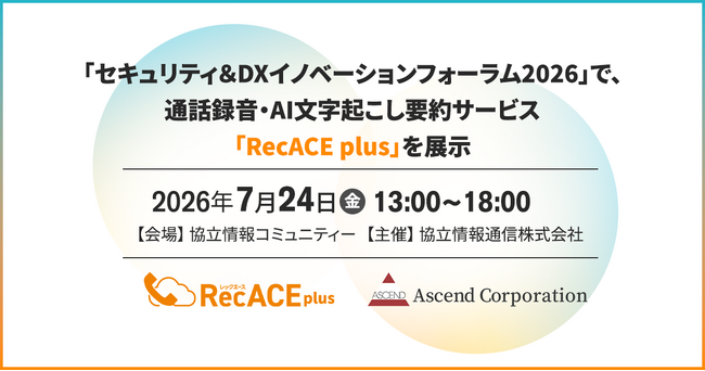 【株式会社アセンド】協立情報通信株式会社主催「セキュリティ＆DXイノベーションフォーラム2026」で、通話録音・AI文字起こし要約サービス「RecACE plus」を展示