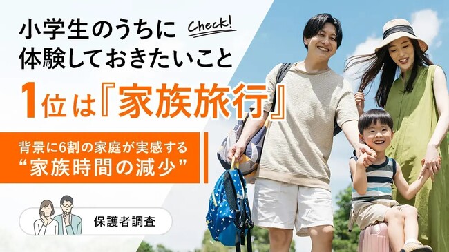小学生のうちに体験しておきたいこと1位は「家族旅行」、背景に6割の家庭が実感する“家族時間の減少”【保護者調査】