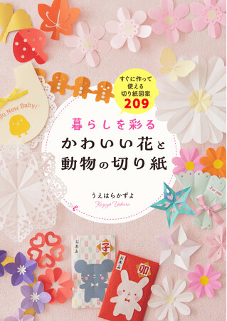 インスタフォロワー14.6万人、人気切り紙作家うえはらかずよさんのオリジナル新作図案を過去最多の209種掲載。記念日、行事、日常使いにも! 『暮らしを彩る かわいい花と動物の切り紙』7月17日発売