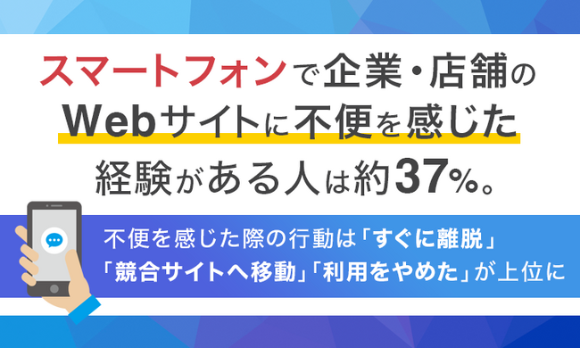 スマートフォンで企業・店舗のWebサイトに不便を感じた経験がある人は約37％。不便を感じた際の行動は「すぐに離脱」「競合サイトへ移動」「利用をやめた」が上位に