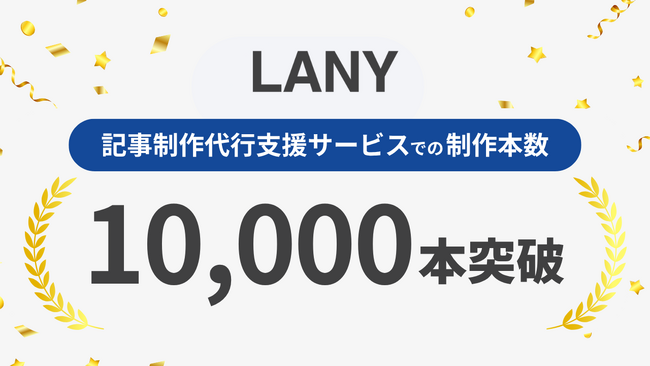 株式会社LANY、記事制作代行サービスの累計制作本数が10,000本を突破。累計支援社数250社以上