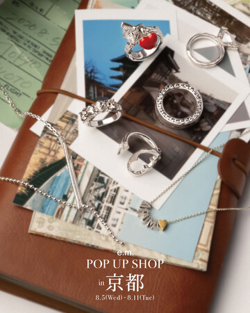 【e.m.POP UP SHOP in 京都】e.m.の人気ジュエリーや限定品が夏の京都に上陸！
