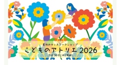 7/30(木)夏休みキッズワークショップ こどものアトリエ2026 ～つくる！育てる！アートで楽しむ夏休み～