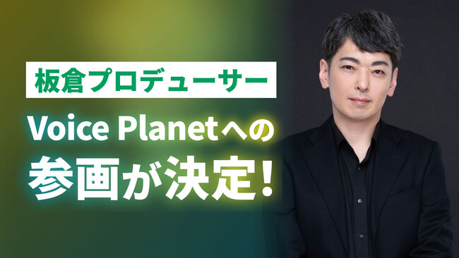 板倉光隆氏がプロデューサーとしてVoice Planet（ボイスプラネット）へ参画。さらなる声を使った活動の可能性拡大に期待。