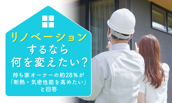 リノベーションするなら何を変えたい？持ち家オーナーの約28％が「断熱・気密性能を高めたい」と回答