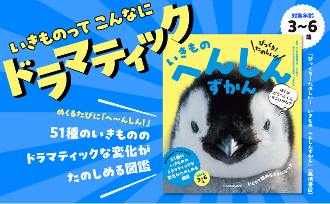 ページをめくって「へ～んしん！」　子どもの好奇心を引き出す！51種のいきものたちのドラマティックな変化が楽しめる図鑑『びっくり！ たのしい！　いきもの　へんしんずかん』 7/23発売