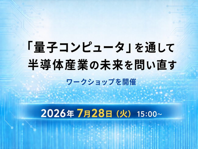 7月28日（火）15:00～：「『量子コンピュータ』を通して半導体産業の未来を問い直す」ワークショップを開催