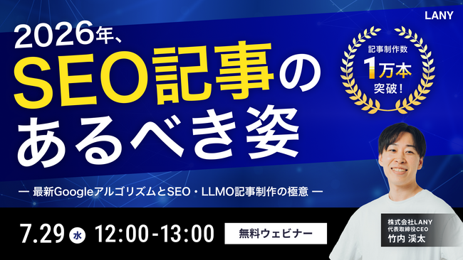 【無料ウェビナー】2026年のSEO記事のあるべき姿｜累計1万本の記事制作で見えた、最新のGoogleアルゴリズムの傾向とSEO・LLMO記事制作の極意 を7/29(水)に開催