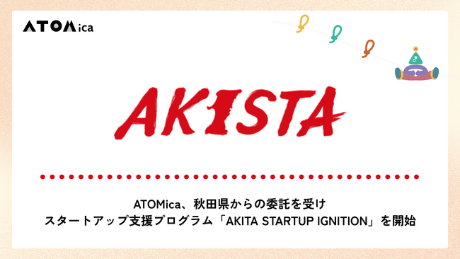 ATOMica、秋田県からの委託を受けスタートアップ支援プログラム「AKITA STARTUP IGNITION」を開始