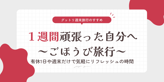 【グットリ週末旅行のすすめ】一週間、おつかれさま。週末は、心とろける大浴場「ごほうび旅」へ。