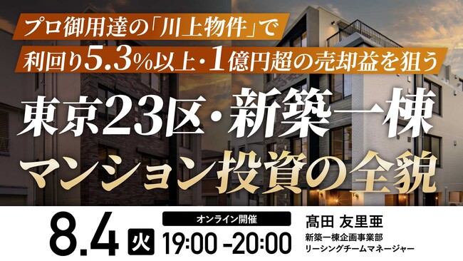8月4日（火）19時よりオンライン開催！＜東京23区・新築一棟マンション投資＞プロ御用達の「川上物件」で1億円超の売却益を狙うには
