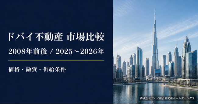 ドバイ総合研究所、ドバイ不動産の2008年前後と2025～2026年を比較　価格・融資・供給条件の違いを調査