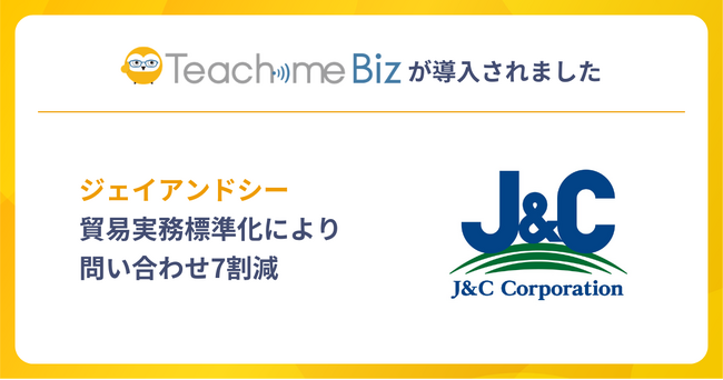 ジェイアンドシーが、Teachme Biz活用により貿易実務を標準化、問い合わせ7割減・繁忙期残業大幅削減を達成