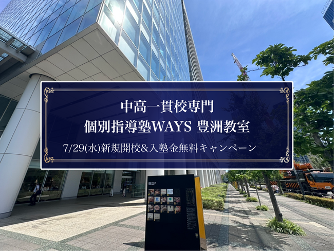 【豊洲駅 徒歩5分】中高一貫校専門 個別指導塾WAYS、東京で17校目となる『豊洲教室』を7月29日(水)より新規開校＜入塾金（22,000円）無料キャンペーンも実施！＞