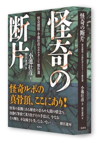 「考察系ホラー」の原点。束幅38ミリ、680ページの圧倒的ボリュームで蘇る！『怪奇の断片 怪奇探偵・小池壮彦ルポルタージュ傑作選』が二見書房より7月28日発売。オカルト界に衝撃を与えた伝説のルポ。