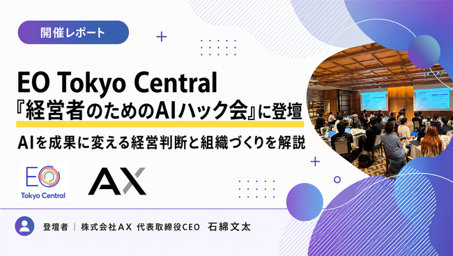 【開催レポート】EO Tokyo Centralの「経営者のためのAIハック会」にAX代表・石綿文太が登壇。AIを成果に変える経営判断と組織づくりを解説