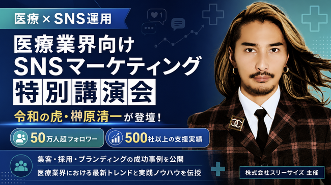 【医療×SNS運用】株式会社スリーサイズ主催「医療業界向けSNSマーケティング特別講演会」にフォロワー50万人超の令和の虎・榊????原清一が登壇！