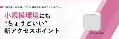 【新製品】6GHz帯対応のWi-Fi 6E無線LANアクセスポイント「AT-TQ3403-R(TQR)」の発売を開始
～小規模環境の導入・運用を効率化するルーター機能を搭載～