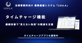 業務基盤システム『LEALA』の機能「タイムチャージ管理」に4年間で90件の機能改善 法律事務所の“見えない負担”の軽減を支援 業務基盤システム『LEALA』の機能「タイムチャージ管理」に4年間で90件の機能改善 法律事務所の“見えない負担”の軽減を支援