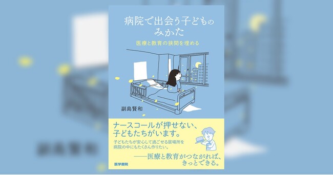 病気の子どもを「患者」から「子ども」に戻すために、医療と教育ができること――『病院で出会う子どものみかた』7/20発売
