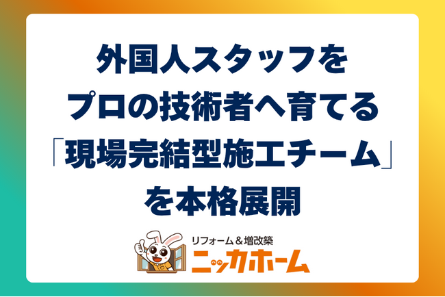 外国人スタッフをプロの技術者へ育てる「現場完結型施工チーム」を本格展開