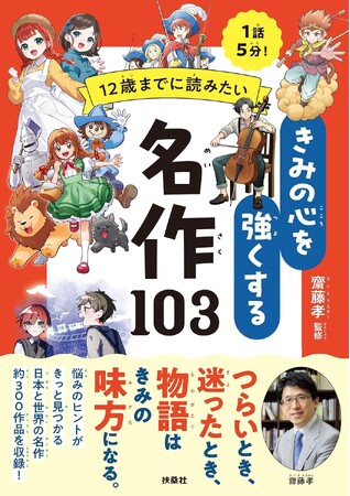 【１話５分で読む】「友だちって難しい」「自分らしさって？」子どもの悩みに物語が寄りそう！齋藤孝先生の新・読書ガイド『12歳までに読みたい きみの心を強くする名作103』8月4日に発売！