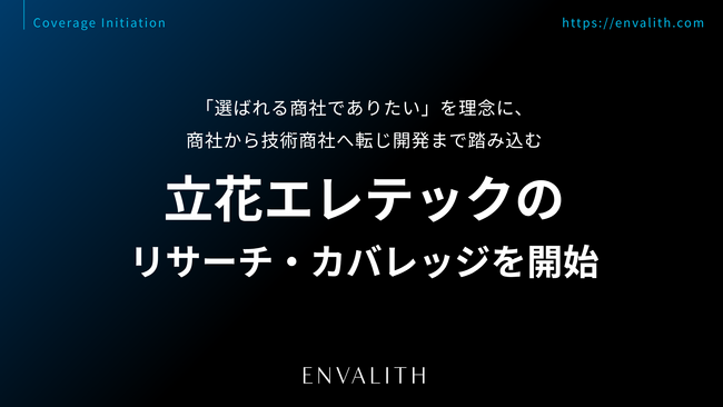 「選ばれる商社でありたい」を理念に、商社から技術商社へ転じ開発まで踏み込む「立花エレテック」のリサーチ・カバレッジを8/3より開始｜次世代型の株式リサーチ「ENVALITH（エンヴァリス）」