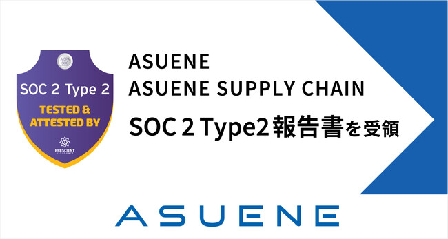 「ASUENE」と「ASUENE SUPPLY CHAIN」、内部統制の国際セキュリティ「SOC 2 Type 2 報告書」を受領