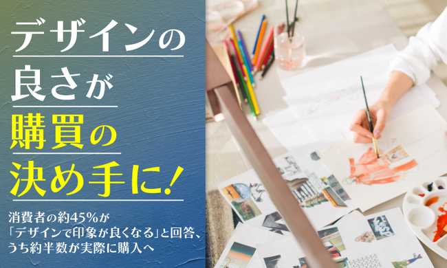 デザインの良さが購買の決め手に！消費者の約45%が「デザインで印象が良くなる」と回答、うち約半数が実際に購入へ