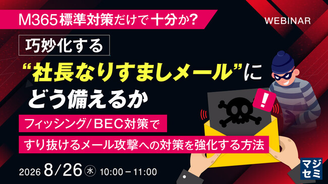 『M365標準対策だけで十分か？巧妙化する“社長なりすましメール”にどう備えるか』というテーマのウェビナーを開催