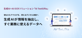 生成AI+AI OCRソリューション「AI TextSifta」 埋もれたアナログを、使えるデジタル資産へ 生成AIが情報を抽出し、すぐに業務に使えるデータへ 生成AI+AI OCRソリューション「AI TextSifta」 埋もれたアナログを、使えるデジタル資産へ 生成AIが情報を抽出し、すぐに業務に使えるデータへ